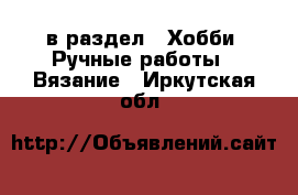  в раздел : Хобби. Ручные работы » Вязание . Иркутская обл.